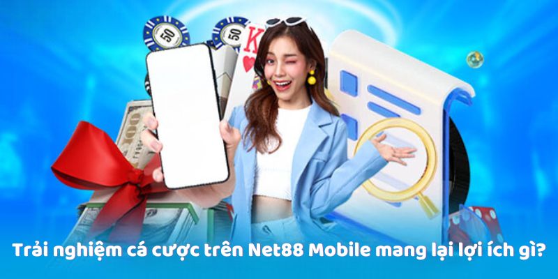 Trải nghiệm cá cược trên Net88 Mobile mang lại lợi ích gì?