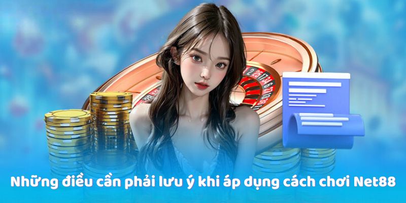 Những điều cần phải lưu ý khi áp dụng cách chơi Net88