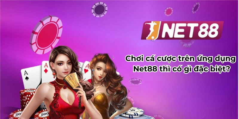 Chơi cá cược trên ứng dụng Net88 thì có gì đặc biệt?