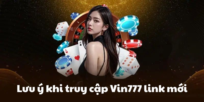 Lưu ý khi truy cập Vin777 link mới