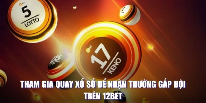 Tham gia quay xổ số để nhận thưởng gấp bội trên 12BET